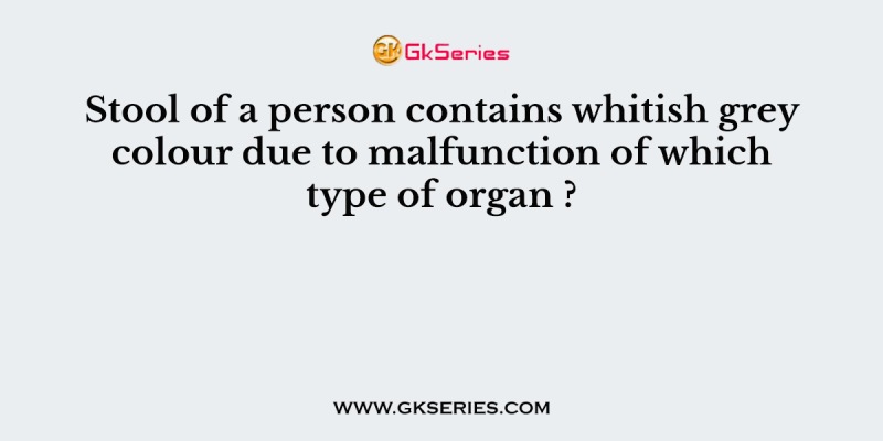 Stool of a person contains whitish grey colour due to malfunction of which type of organ ?