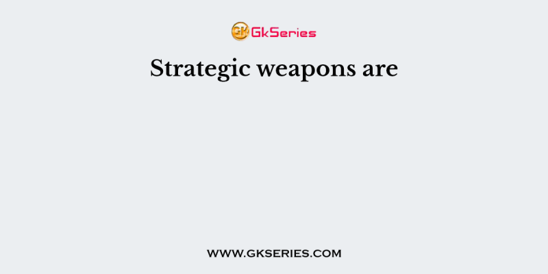 Strategic weapons are