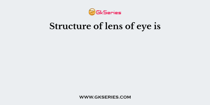 Structure of lens of eye is