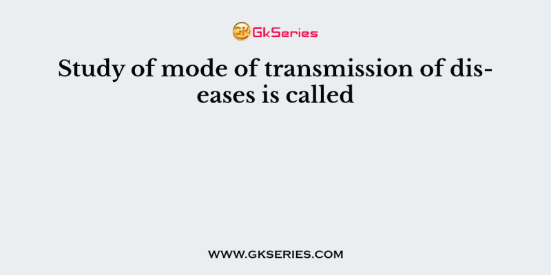 Study of mode of transmission of diseases is called