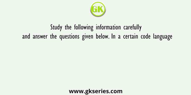 Study the following information carefully and answer the questions given below. In a certain code language