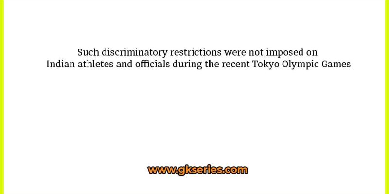 Such discriminatory restrictions were not imposed on Indian athletes and officials during the recent Tokyo Olympic Games