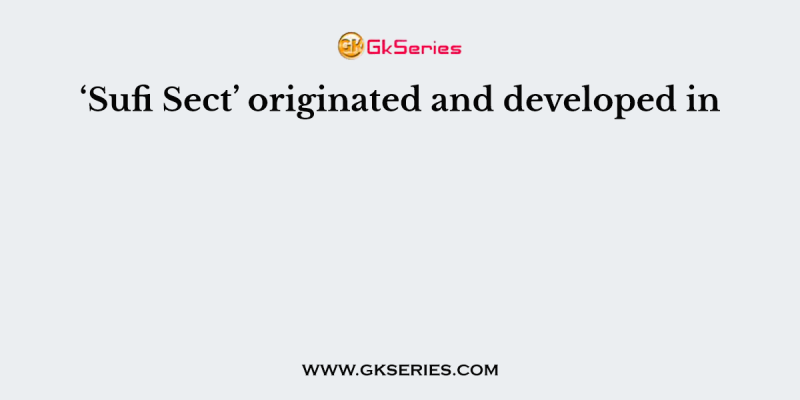 ‘Sufi Sect’ originated and developed in