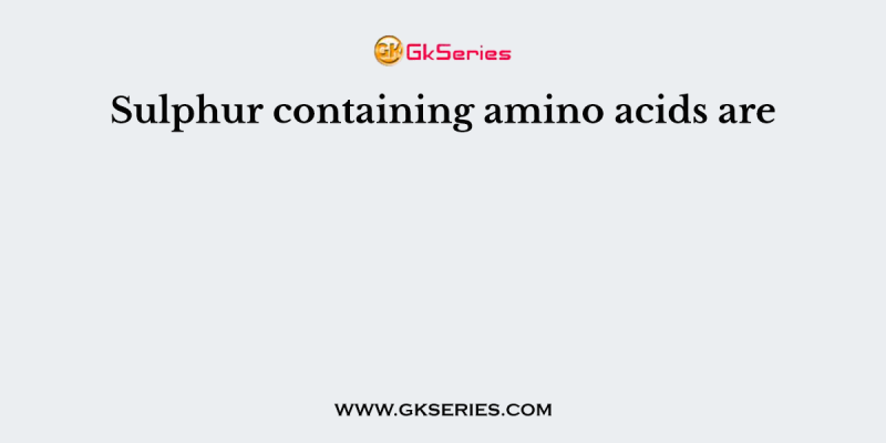 Sulphur containing amino acids are