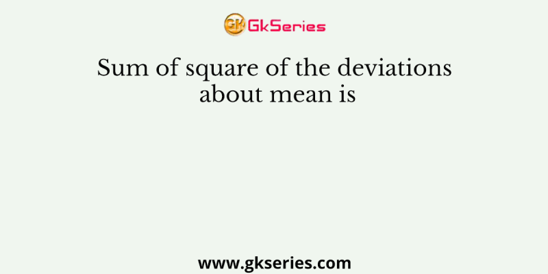 Sum of square of the deviations about mean is