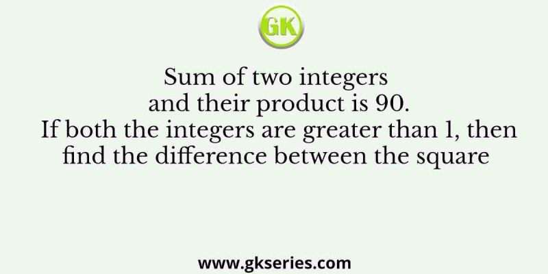 Sum of two integers and their product is 90. If both the integers are greater than 1, then find the difference between the square