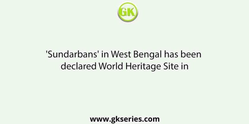 ‘Sundarbans’ in West Bengal has been declared World Heritage Site in