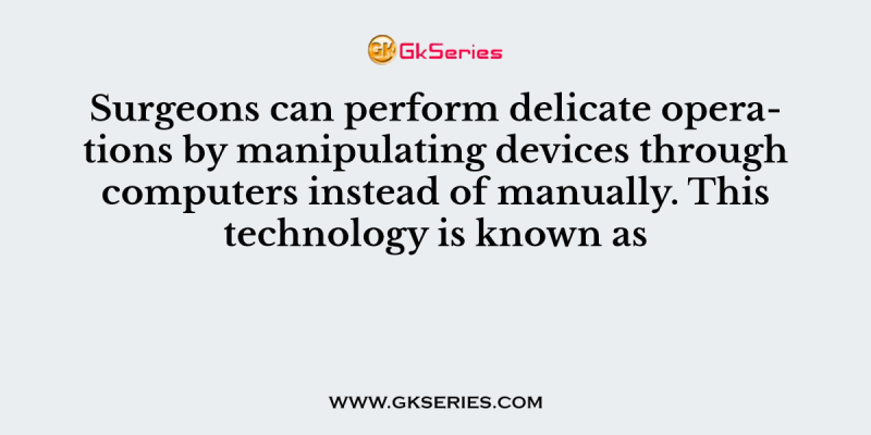 Surgeons can perform delicate operations by manipulating devices through computers instead of manually. This technology is known as