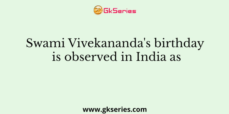 Swami Vivekananda’s birthday is observed in India as