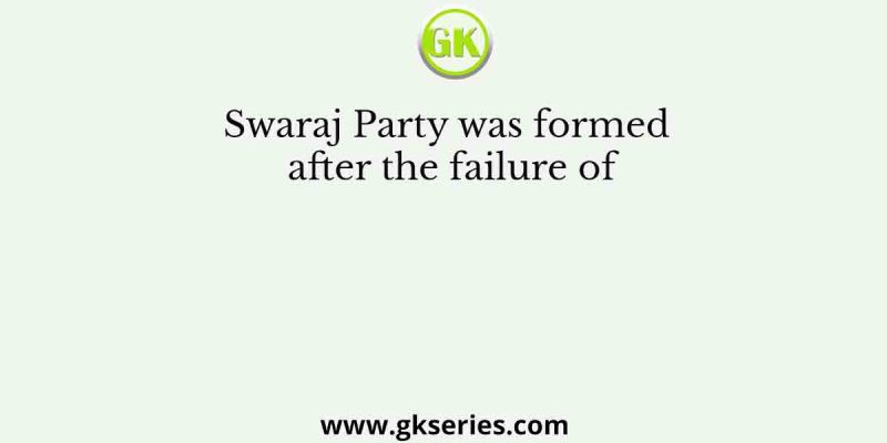 Swaraj Party was formed after the failure of