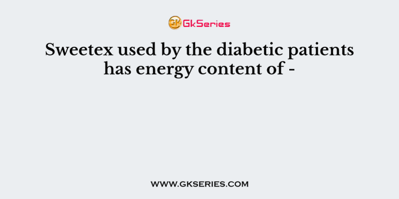 Sweetex used by the diabetic patients has energy content of –