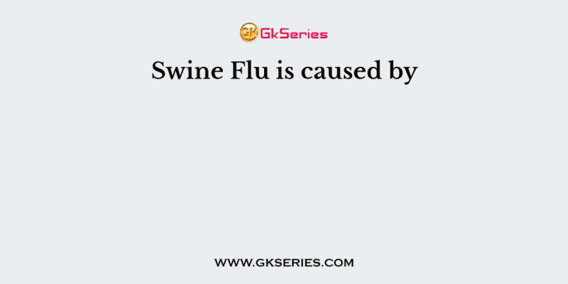 Swine Flu is caused by