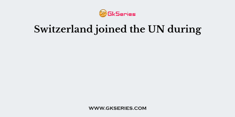 Switzerland joined the UN during