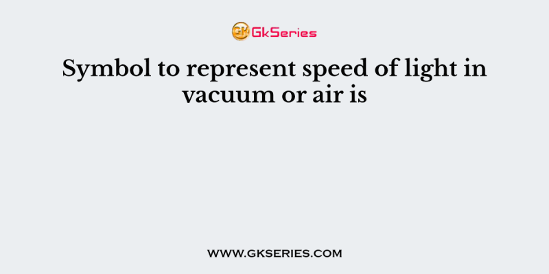 Symbol to represent speed of light in vacuum or air is
