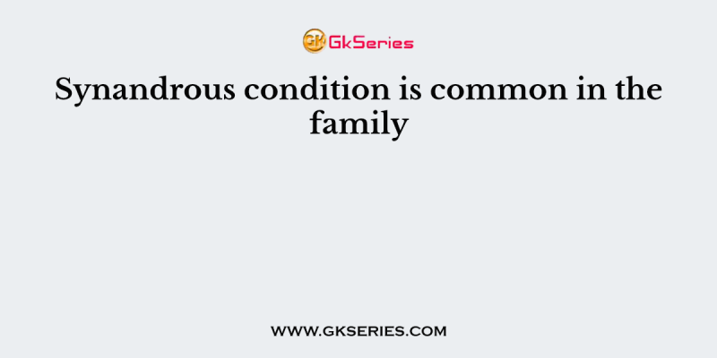 Synandrous condition is common in the family