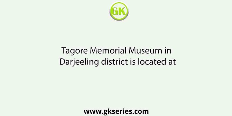 Tagore Memorial Museum in Darjeeling district is located at