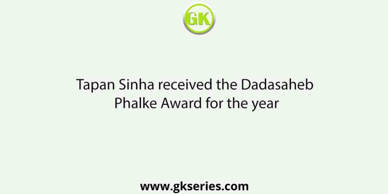 Tapan Sinha received the Dadasaheb Phalke Award for the year