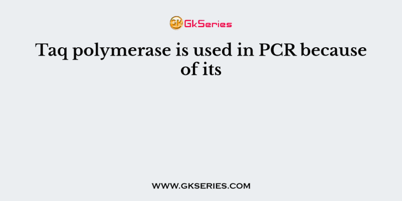 Taq polymerase is used in PCR because of its