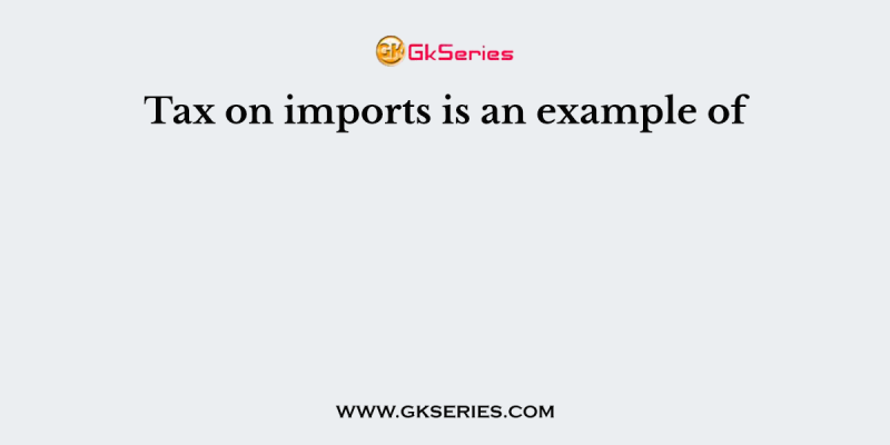 Tax on imports is an example of