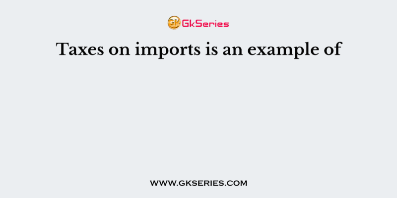 Taxes on imports is an example of