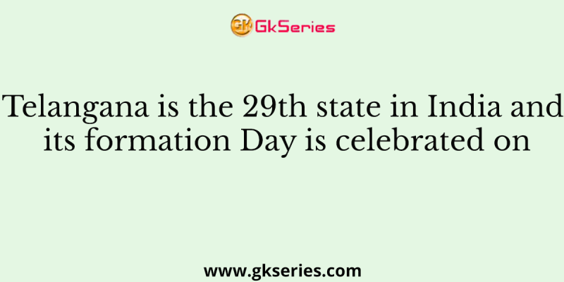 Telangana is the 29th state in India and its formation Day is celebrated on