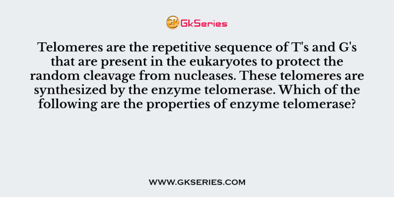 Telomeres are the repetitive sequence of T’s and G’s that are present in the eukaryotes to protect the random cleavage from nucleases
