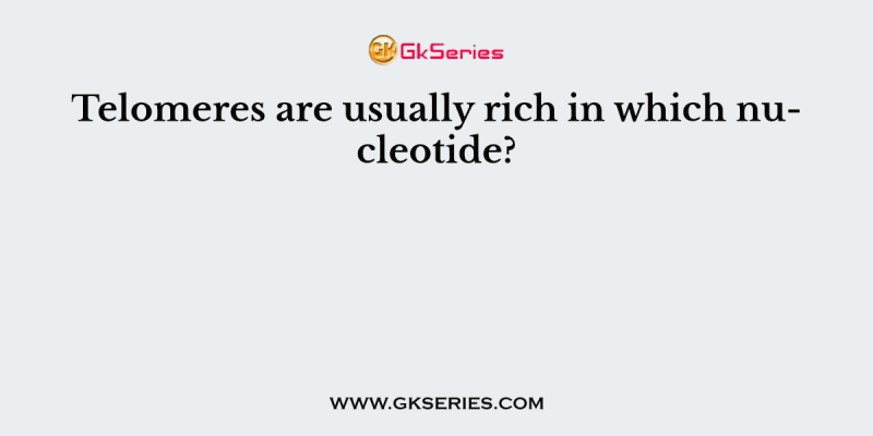 Telomeres are usually rich in which nucleotide?