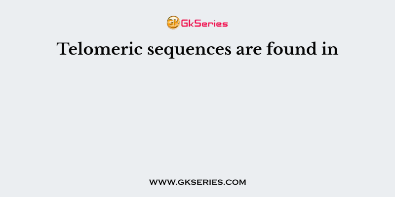 Telomeric sequences are found in