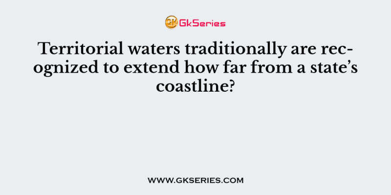 Territorial waters traditionally are recognized to extend how far from a state’s coastline?