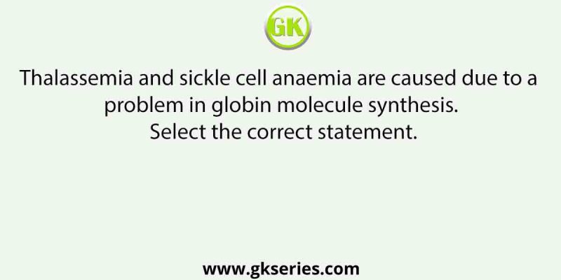 Thalassemia and sickle cell anaemia are caused due to a problem in globin molecule synthesis. Select the correct statement.