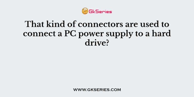 That kind of connectors are used to connect a PC power supply to a hard drive?