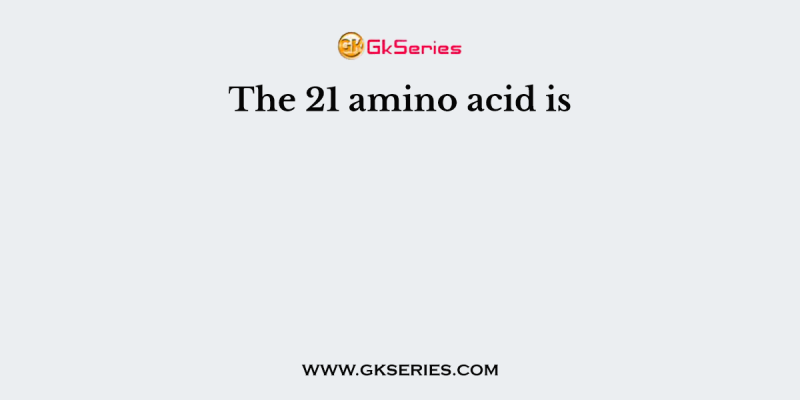 The 21 amino acid is