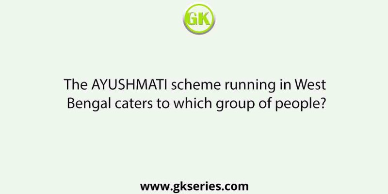 The AYUSHMATI scheme running in West Bengal caters to which group of people?
