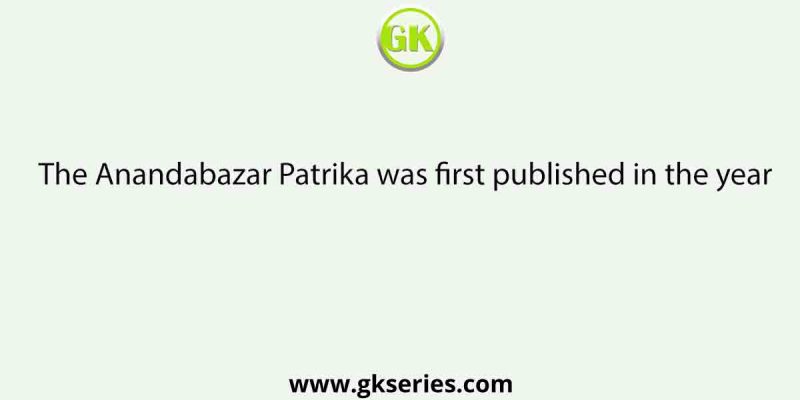 The Anandabazar Patrika was first published in the year