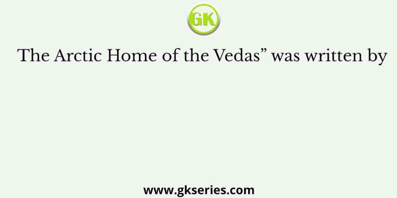 The Arctic Home of the Vedas” was written by