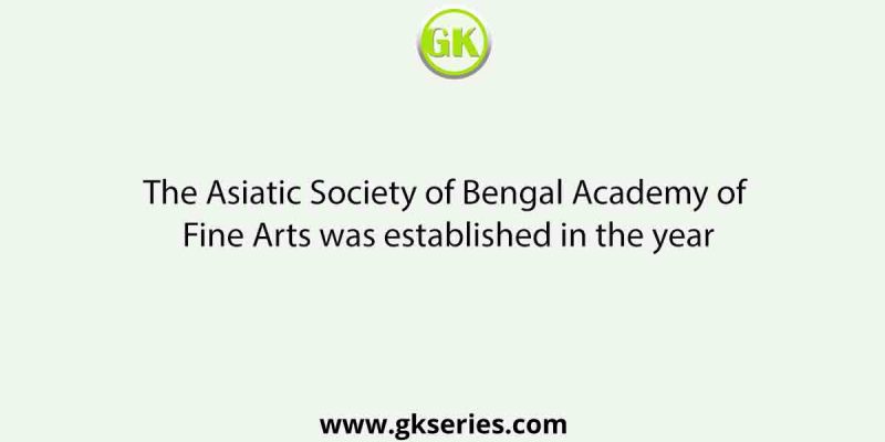 The Asiatic Society of Bengal Academy of Fine Arts was established in the year