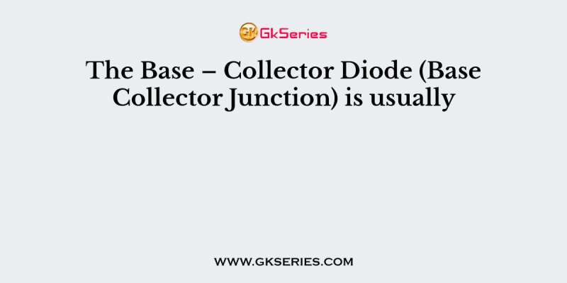 The Base – Collector Diode (Base Collector Junction) is usually