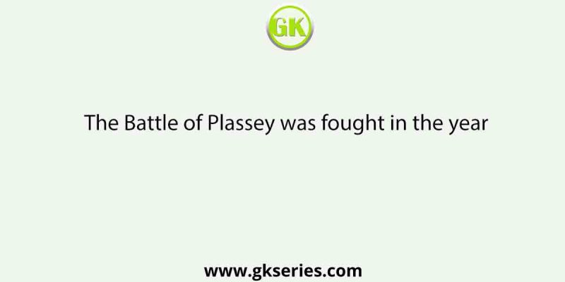 The Battle of Plassey was fought in the year