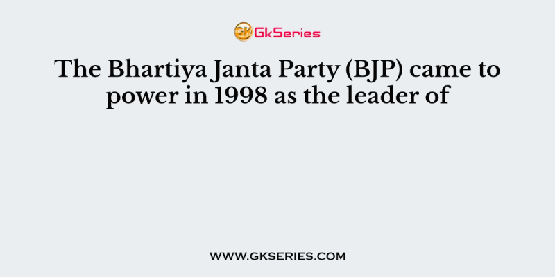 The Bhartiya Janta Party (BJP) came to power in 1998 as the leader of