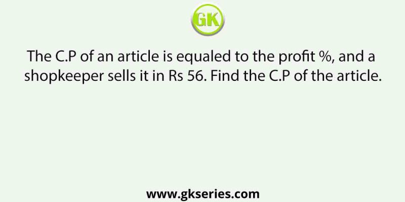The C.P of an article is equaled to the profit %, and a shopkeeper sells it in Rs 56. Find the C.P of the article.