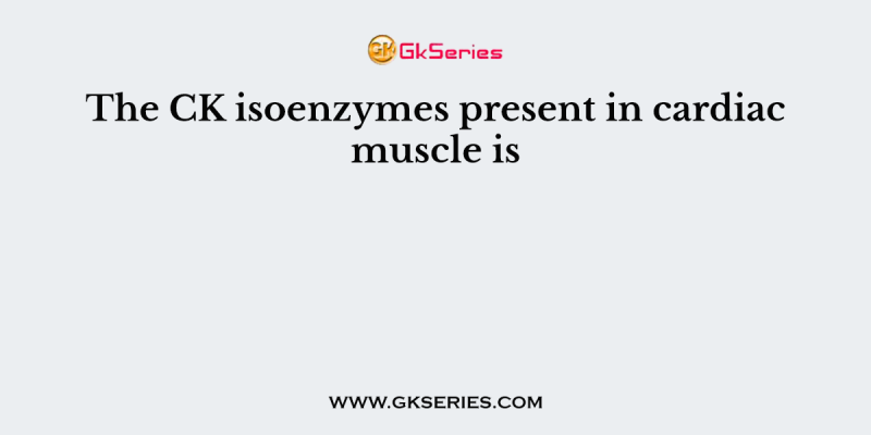 The CK isoenzymes present in cardiac muscle is