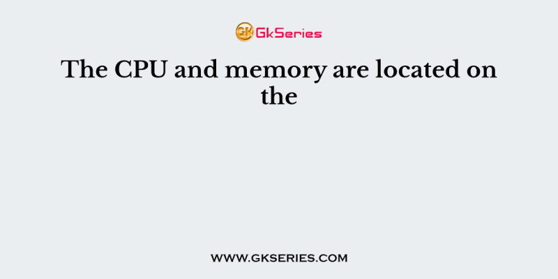 The CPU and memory are located on the