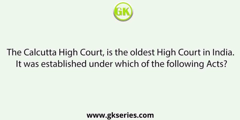 The Calcutta High Court, is the oldest High Court in India. It was established under which of the following Acts?