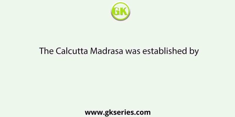 The Calcutta Madrasa was established by
