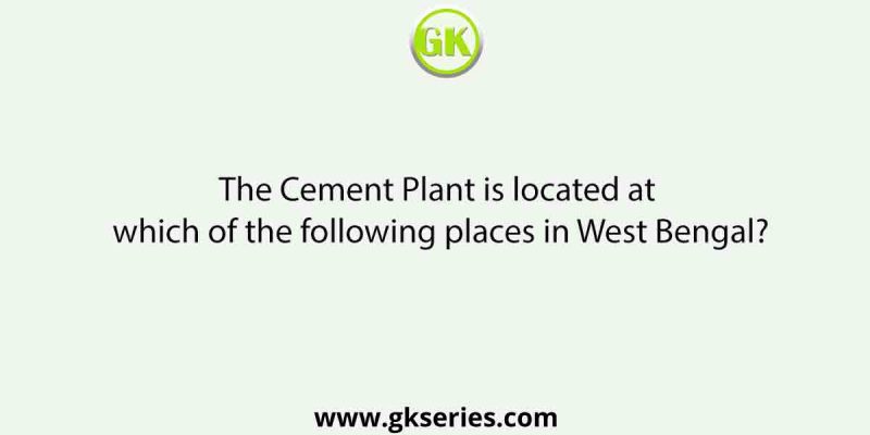 The Cement Plant is located at which of the following places in West Bengal?