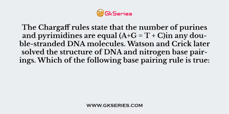 The Chargaff rules state that the number of purines and pyrimidines are equal (A+G = T + C)in any double-stranded DNA molecules