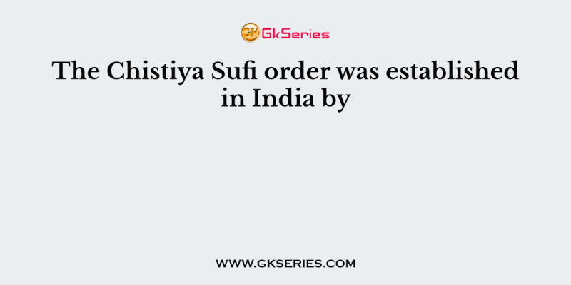 The Chistiya Sufi order was established in India by