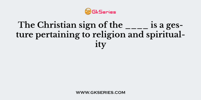 The Christian sign of the ____ is a gesture pertaining to religion and spirituality