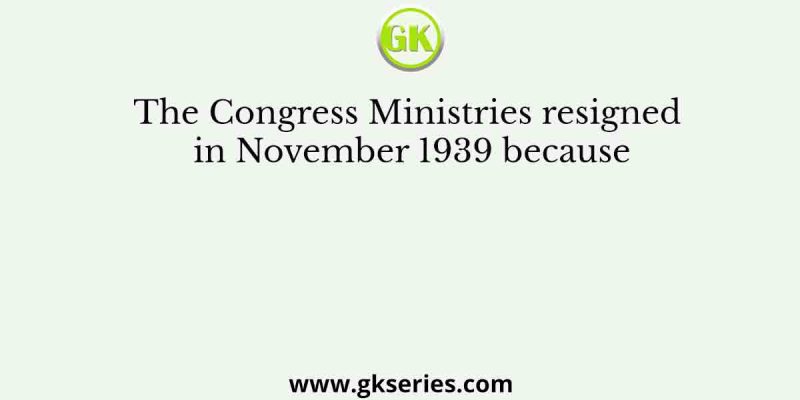 The Congress Ministries resigned in November 1939 because