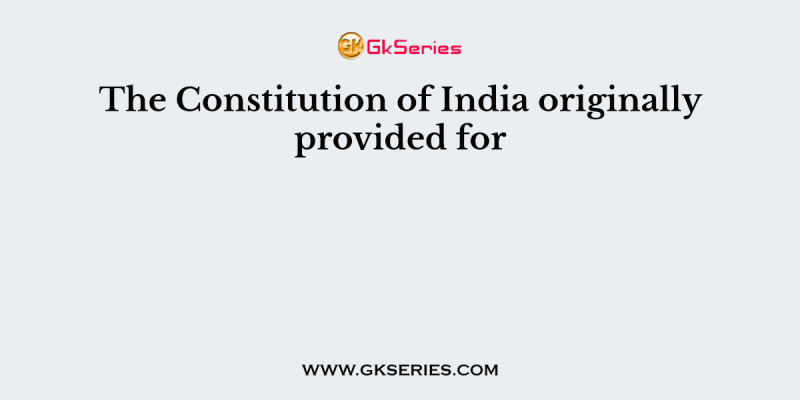 The Constitution of India originally provided for
